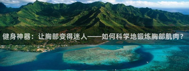 NG大舞台官网下载平台注册流程图:健身神器:让胸部变得迷人—